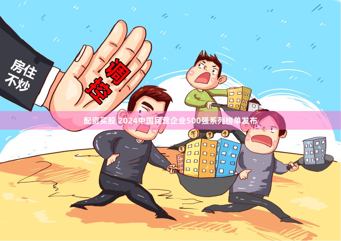 配资买股 2024中国民营企业500强系列榜单发布