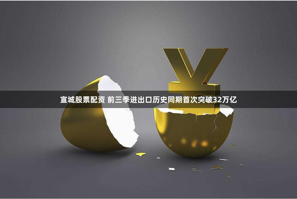 宣城股票配资 前三季进出口历史同期首次突破32万亿