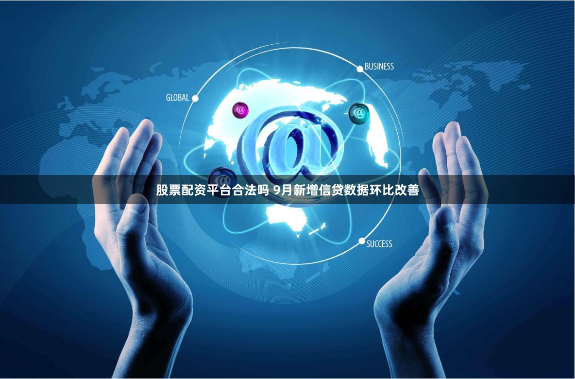 股票配资平台合法吗 9月新增信贷数据环比改善