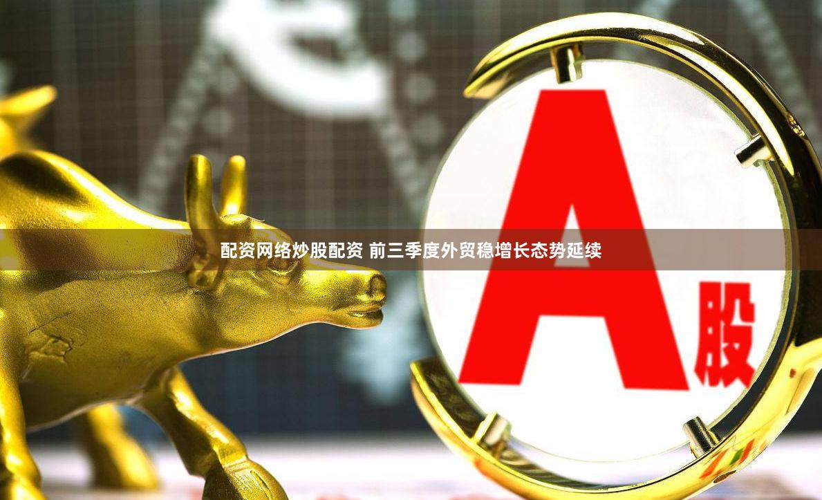 配资网络炒股配资 前三季度外贸稳增长态势延续