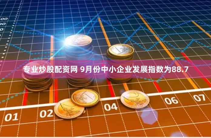 专业炒股配资网 9月份中小企业发展指数为88.7