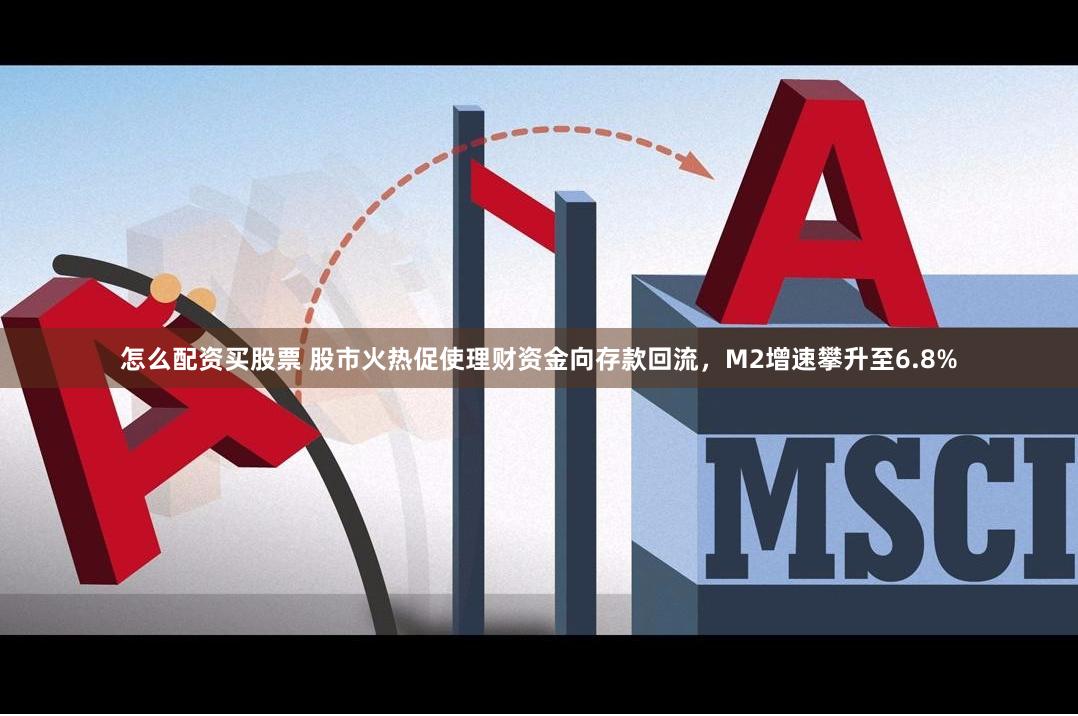 怎么配资买股票 股市火热促使理财资金向存款回流，M2增速攀升至6.8%