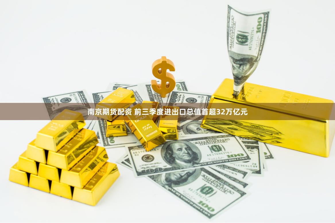 南京期货配资 前三季度进出口总值首超32万亿元