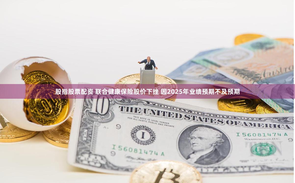 股指股票配资 联合健康保险股价下挫 因2025年业绩预期不及预期