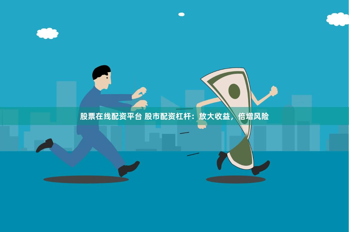 股票在线配资平台 股市配资杠杆：放大收益，倍增风险