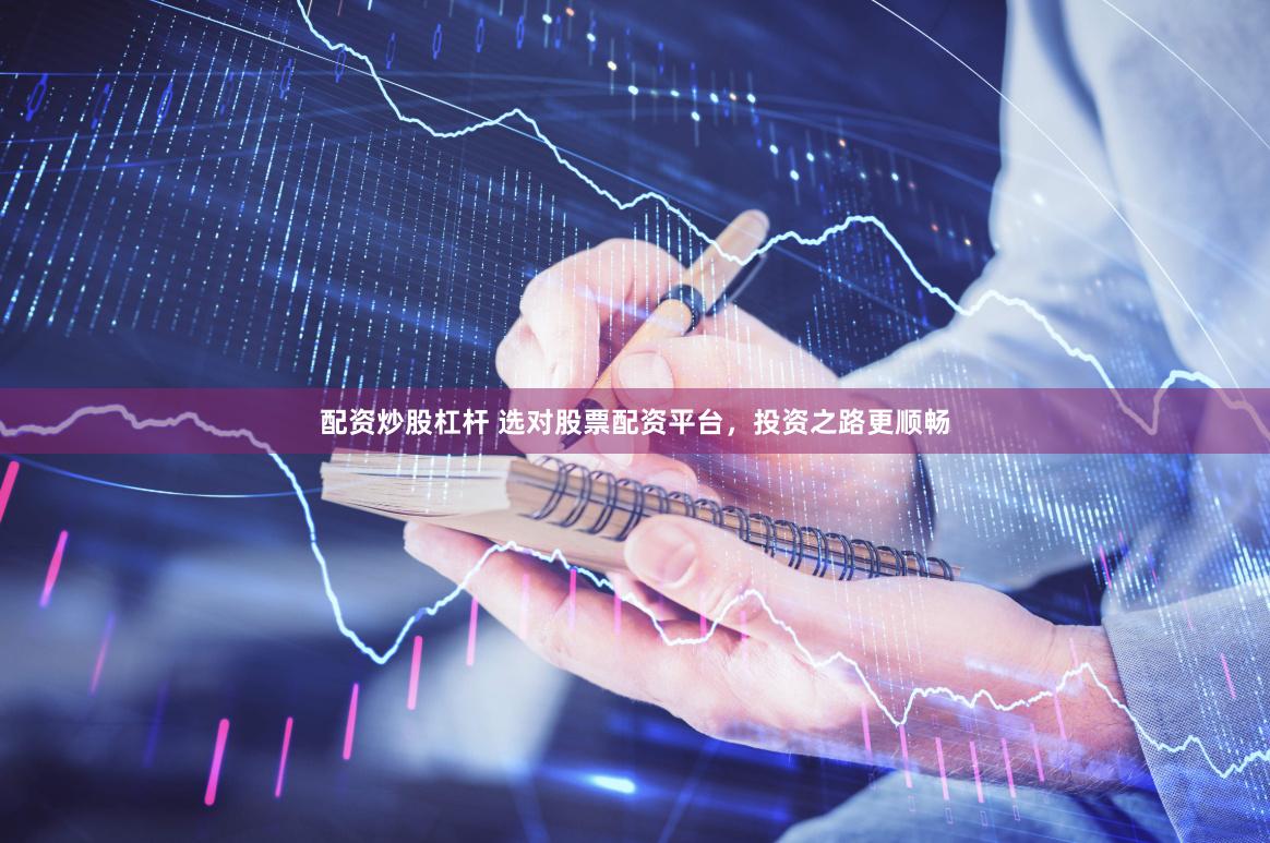 配资炒股杠杆 选对股票配资平台，投资之路更顺畅
