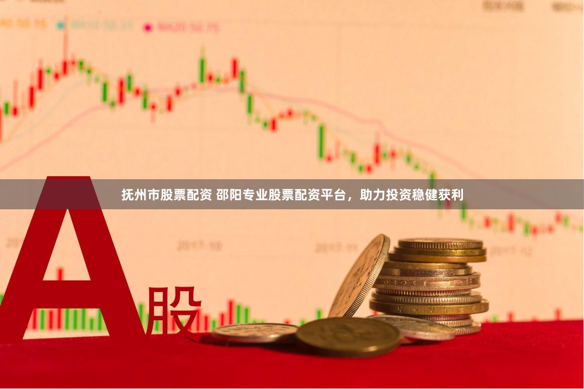 抚州市股票配资 邵阳专业股票配资平台，助力投资稳健获利