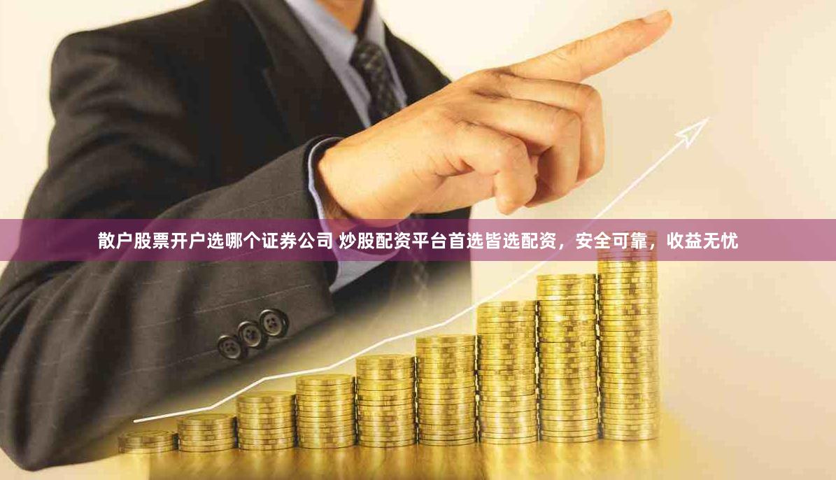 散户股票开户选哪个证券公司 炒股配资平台首选皆选配资，安全可靠，收益无忧