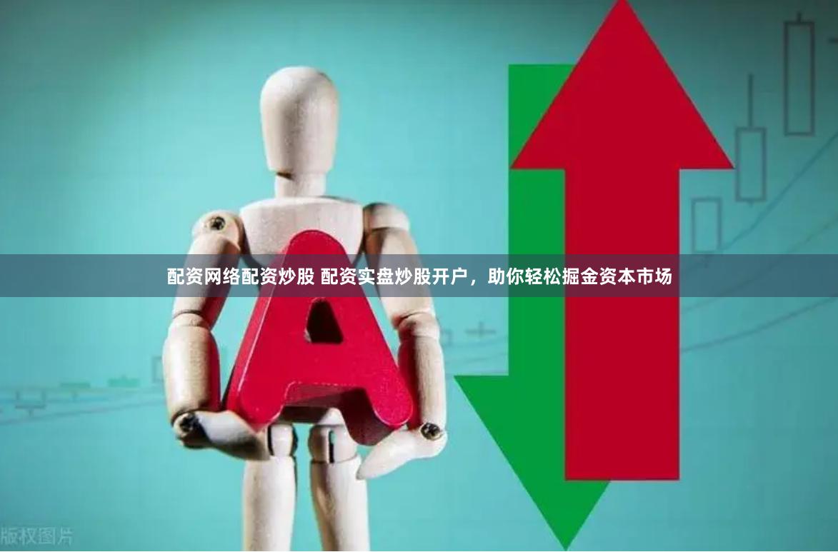 配资网络配资炒股 配资实盘炒股开户，助你轻松掘金资本市场