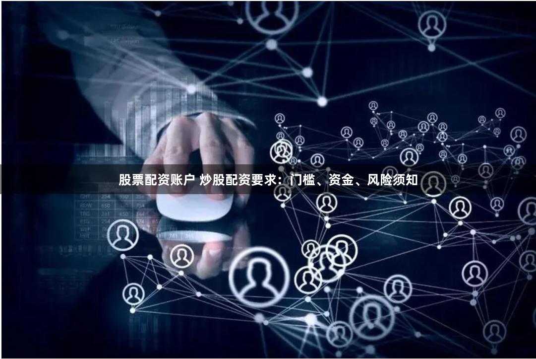 股票配资账户 炒股配资要求：门槛、资金、风险须知