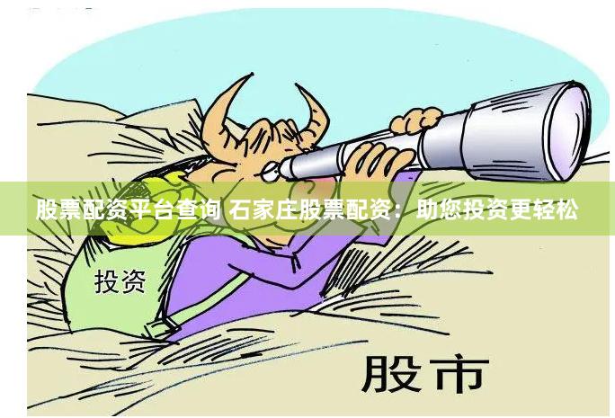 股票配资平台查询 石家庄股票配资：助您投资更轻松
