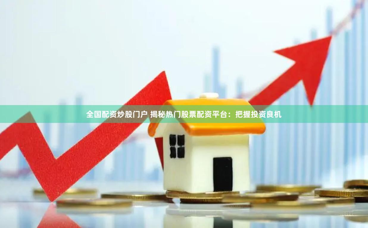 全国配资炒股门户 揭秘热门股票配资平台：把握投资良机
