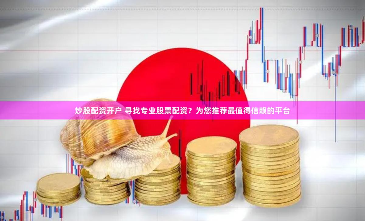 炒股配资开户 寻找专业股票配资？为您推荐最值得信赖的平台