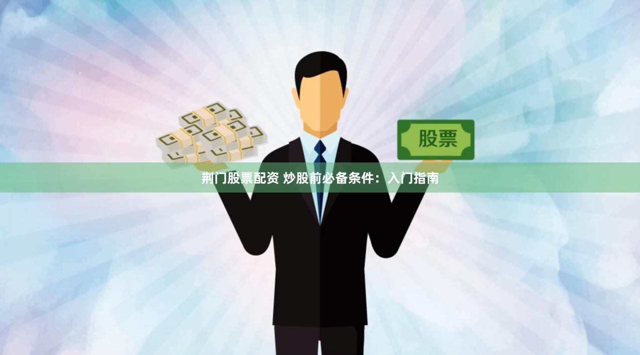 荆门股票配资 炒股前必备条件：入门指南