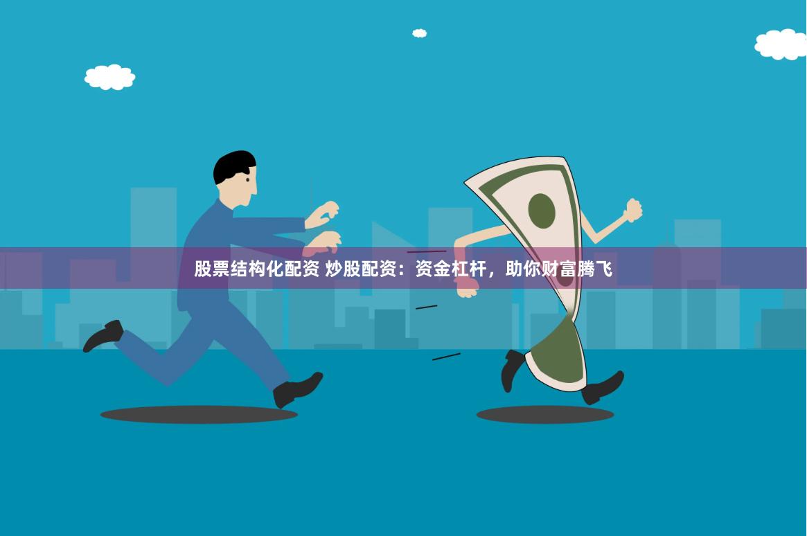 股票结构化配资 炒股配资：资金杠杆，助你财富腾飞
