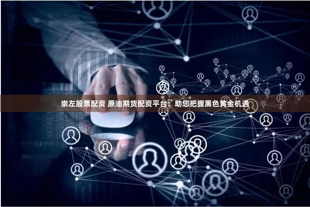 崇左股票配资 原油期货配资平台：助您把握黑色黄金机遇