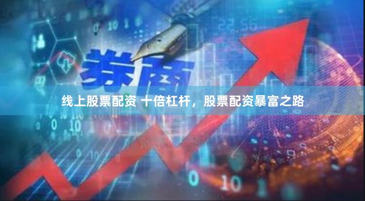 线上股票配资 十倍杠杆，股票配资暴富之路