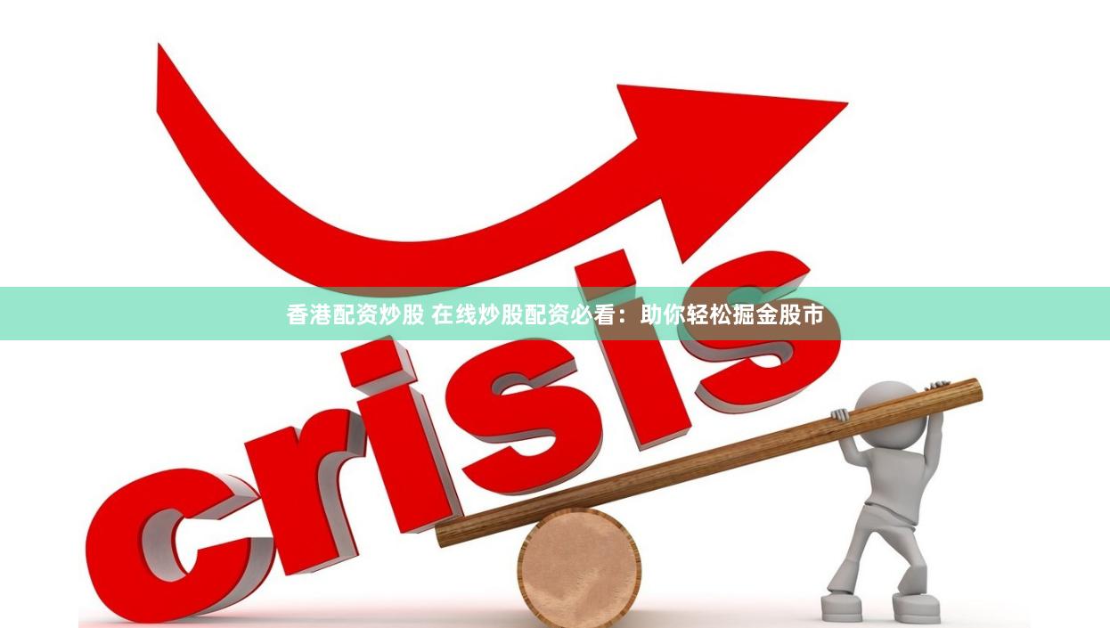 香港配资炒股 在线炒股配资必看：助你轻松掘金股市