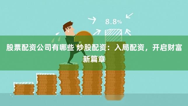 股票配资公司有哪些 炒股配资：入局配资，开启财富新篇章