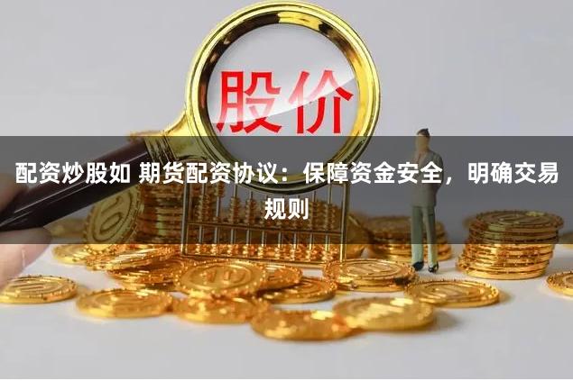 配资炒股如 期货配资协议：保障资金安全，明确交易规则