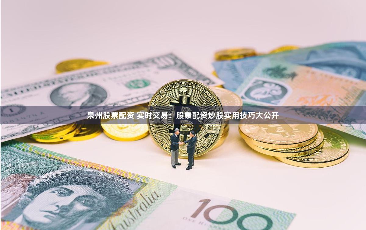 泉州股票配资 实时交易：股票配资炒股实用技巧大公开