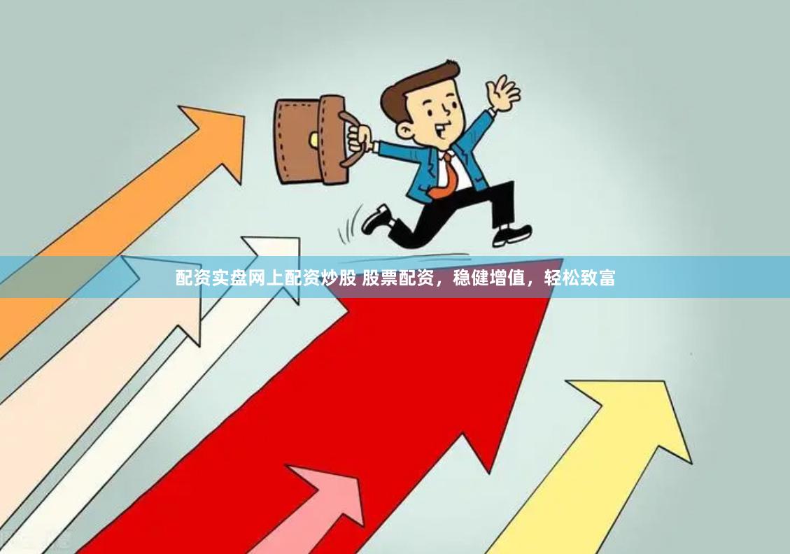 配资实盘网上配资炒股 股票配资，稳健增值，轻松致富