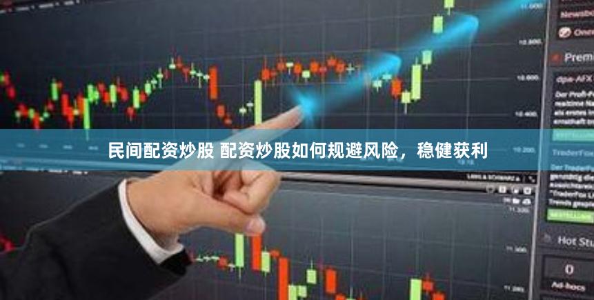 民间配资炒股 配资炒股如何规避风险，稳健获利