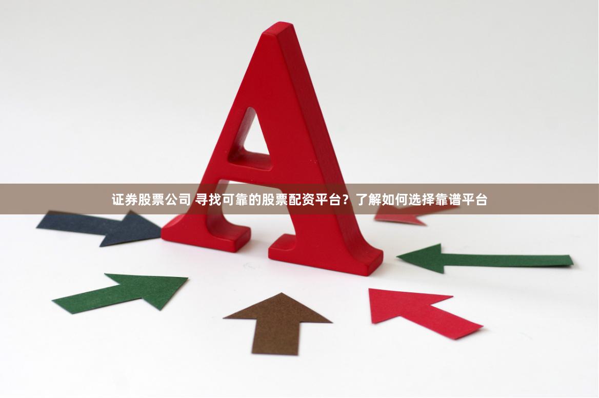 证券股票公司 寻找可靠的股票配资平台？了解如何选择靠谱平台