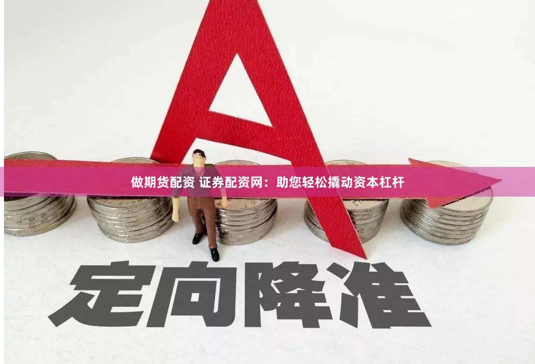 做期货配资 证券配资网：助您轻松撬动资本杠杆