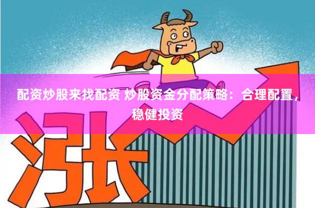 配资炒股来找配资 炒股资金分配策略：合理配置，稳健投资