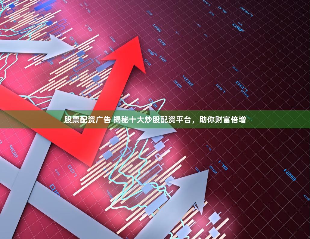 股票配资广告 揭秘十大炒股配资平台，助你财富倍增