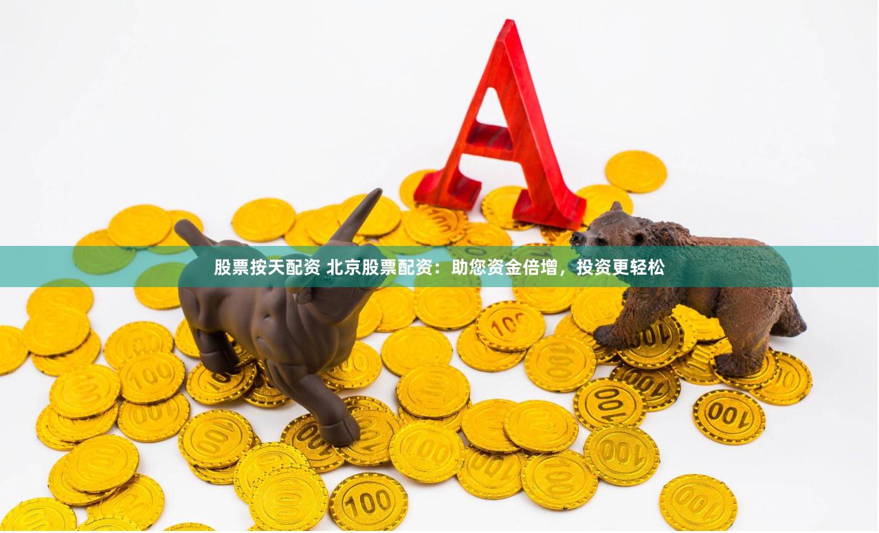 股票按天配资 北京股票配资：助您资金倍增，投资更轻松