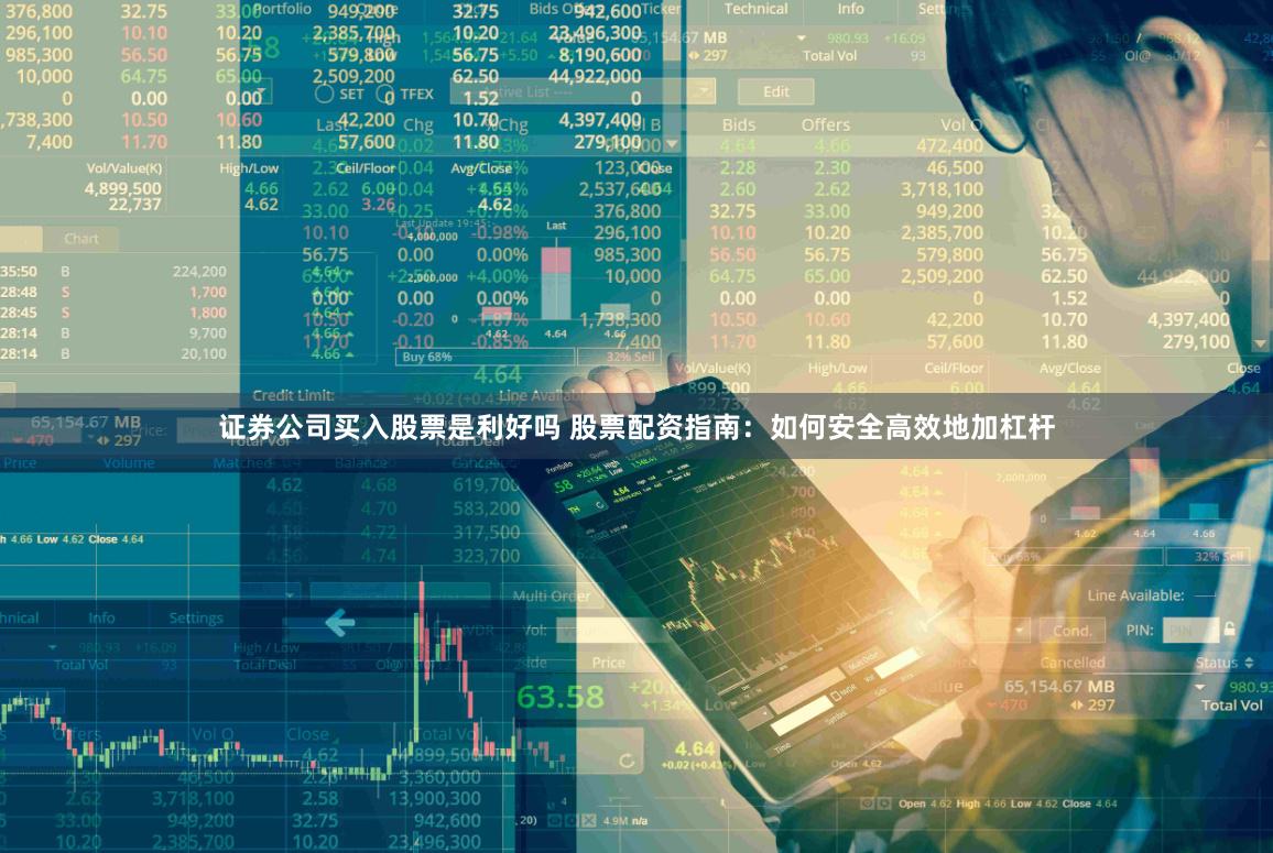 证券公司买入股票是利好吗 股票配资指南：如何安全高效地加杠杆