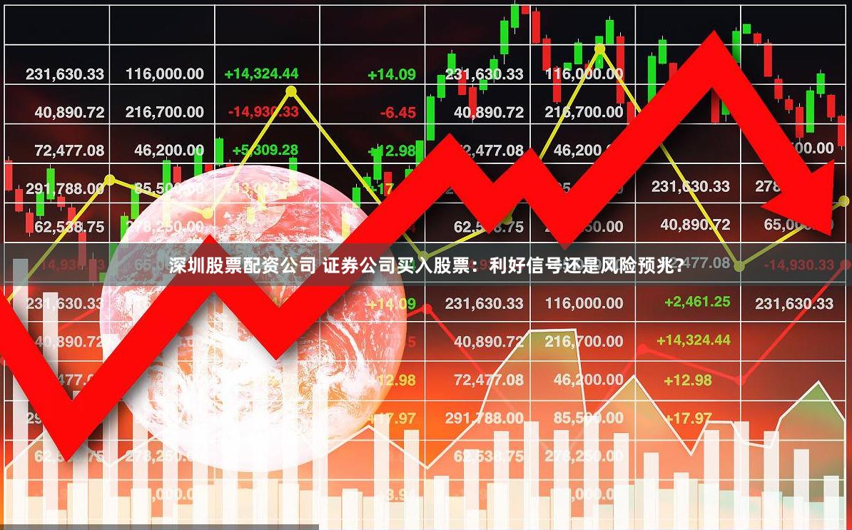 深圳股票配资公司 证券公司买入股票：利好信号还是风险预兆？
