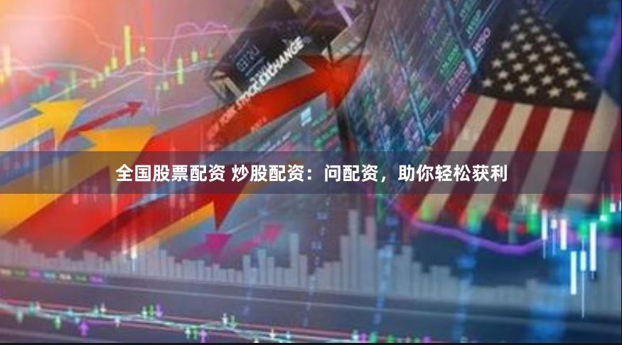 全国股票配资 炒股配资：问配资，助你轻松获利