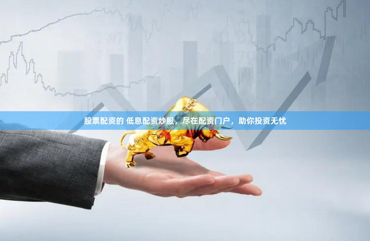 股票配资的 低息配资炒股，尽在配资门户，助你投资无忧