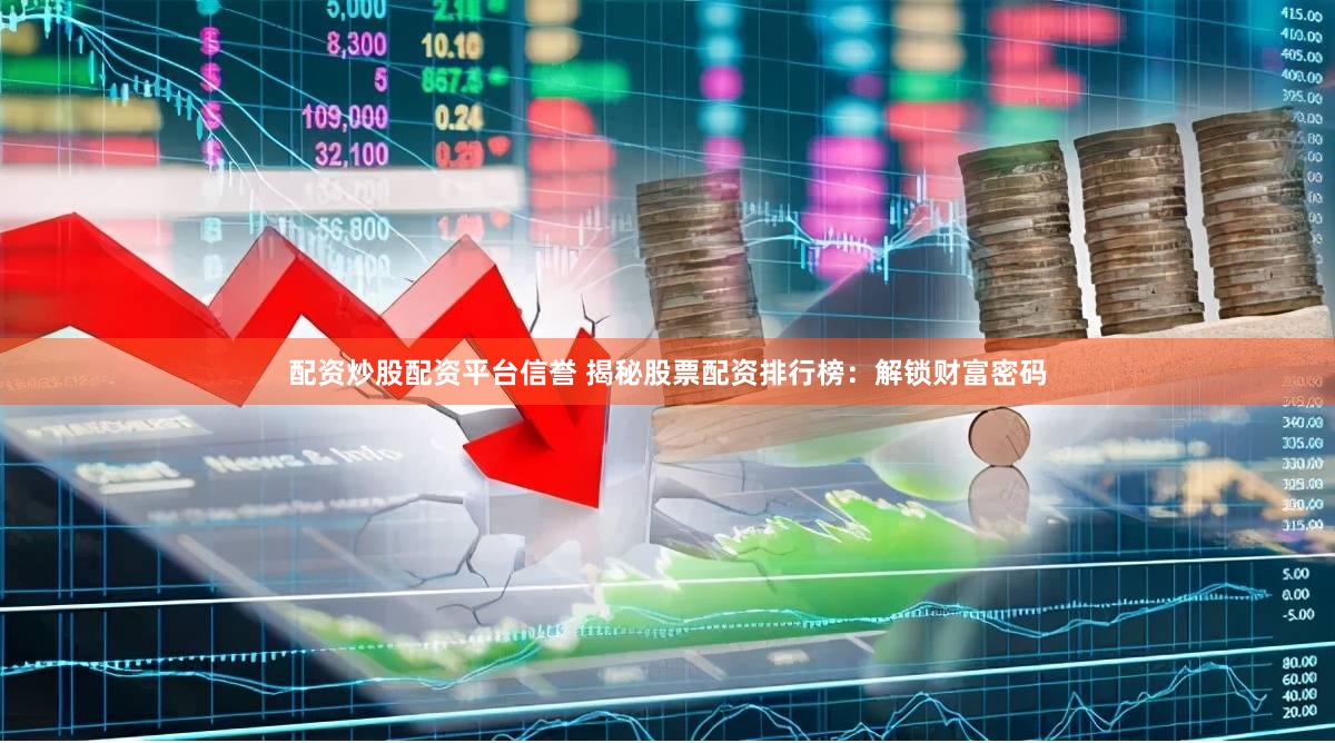 配资炒股配资平台信誉 揭秘股票配资排行榜：解锁财富密码