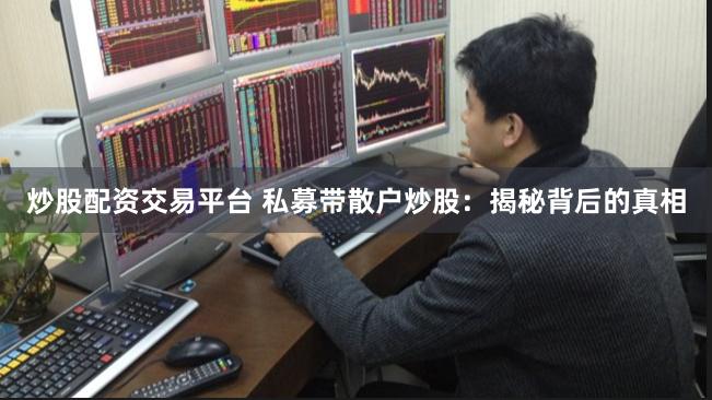 炒股配资交易平台 私募带散户炒股：揭秘背后的真相