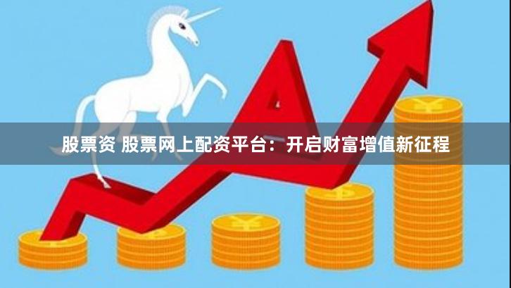 股票资 股票网上配资平台：开启财富增值新征程