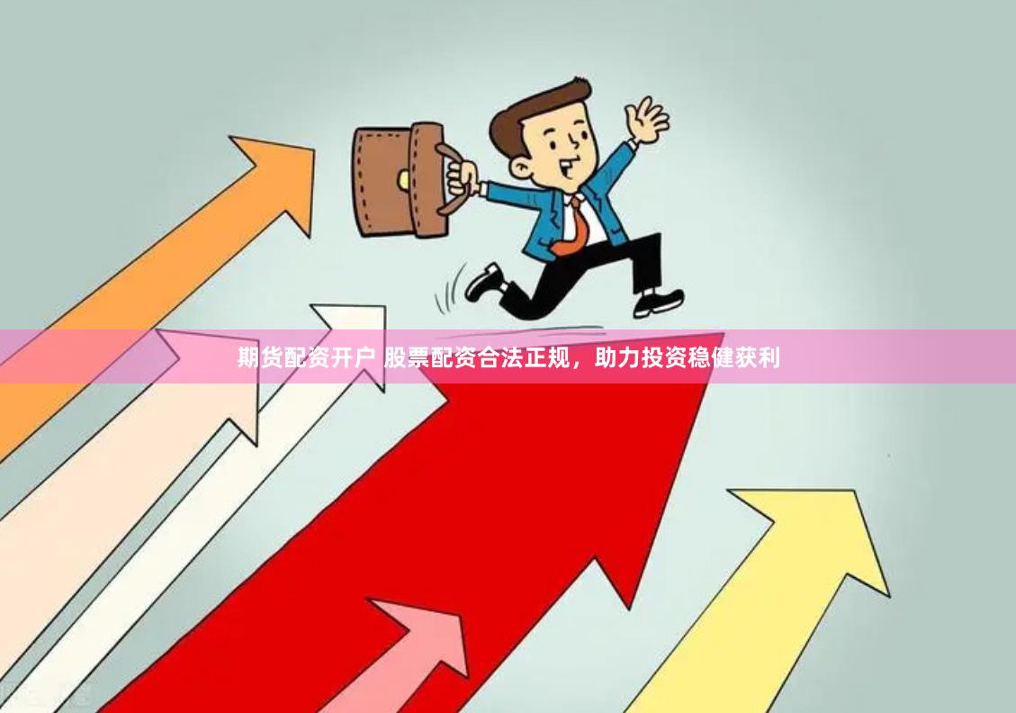 期货配资开户 股票配资合法正规，助力投资稳健获利