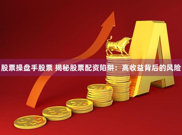 股票操盘手股票 揭秘股票配资陷阱：高收益背后的风险