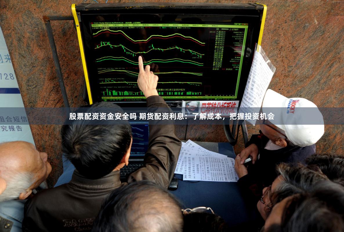 股票配资资金安全吗 期货配资利息：了解成本，把握投资机会