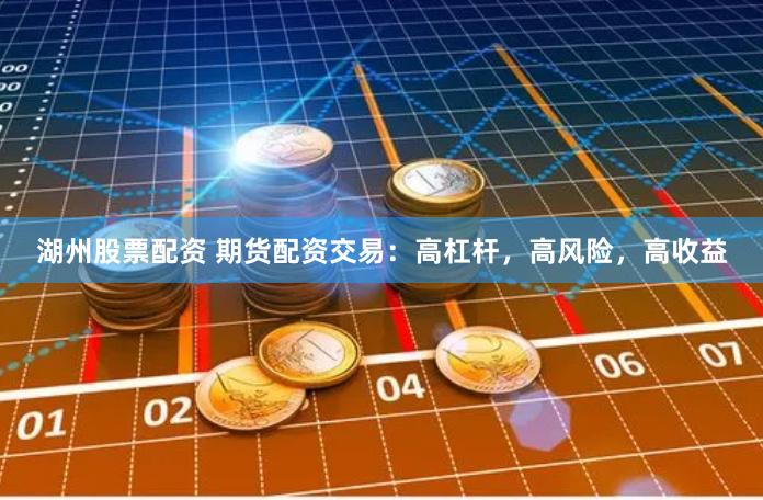 湖州股票配资 期货配资交易：高杠杆，高风险，高收益