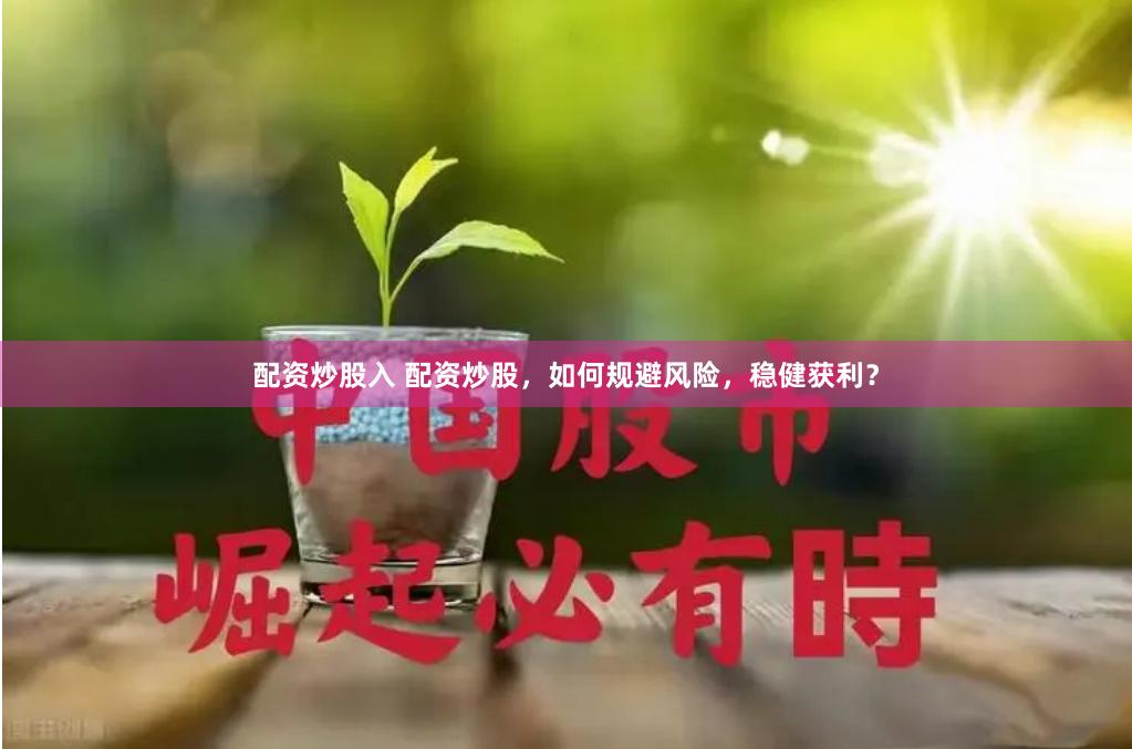 配资炒股入 配资炒股，如何规避风险，稳健获利？