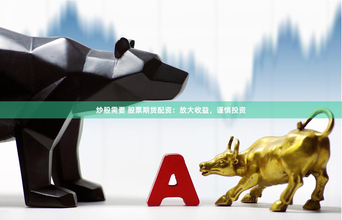 炒股需要 股票期货配资：放大收益，谨慎投资