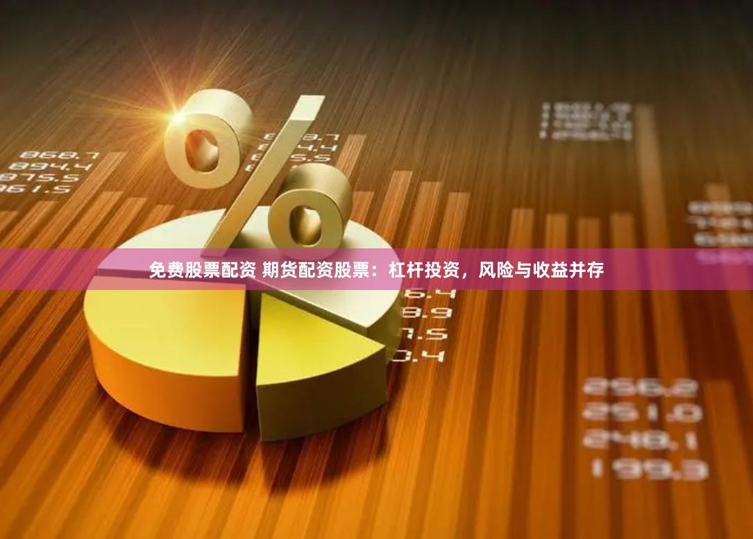 免费股票配资 期货配资股票：杠杆投资，风险与收益并存