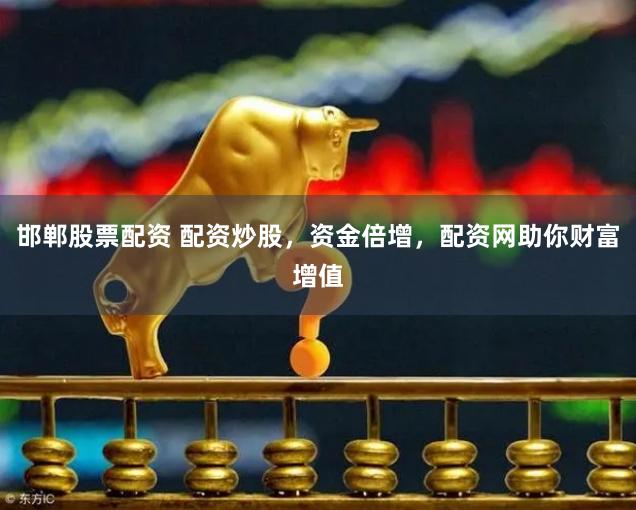 邯郸股票配资 配资炒股，资金倍增，配资网助你财富增值