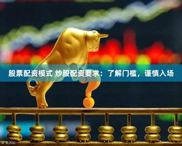 股票配资模式 炒股配资要求：了解门槛，谨慎入场