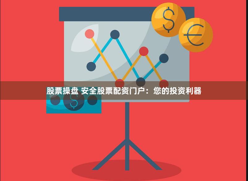 股票操盘 安全股票配资门户：您的投资利器