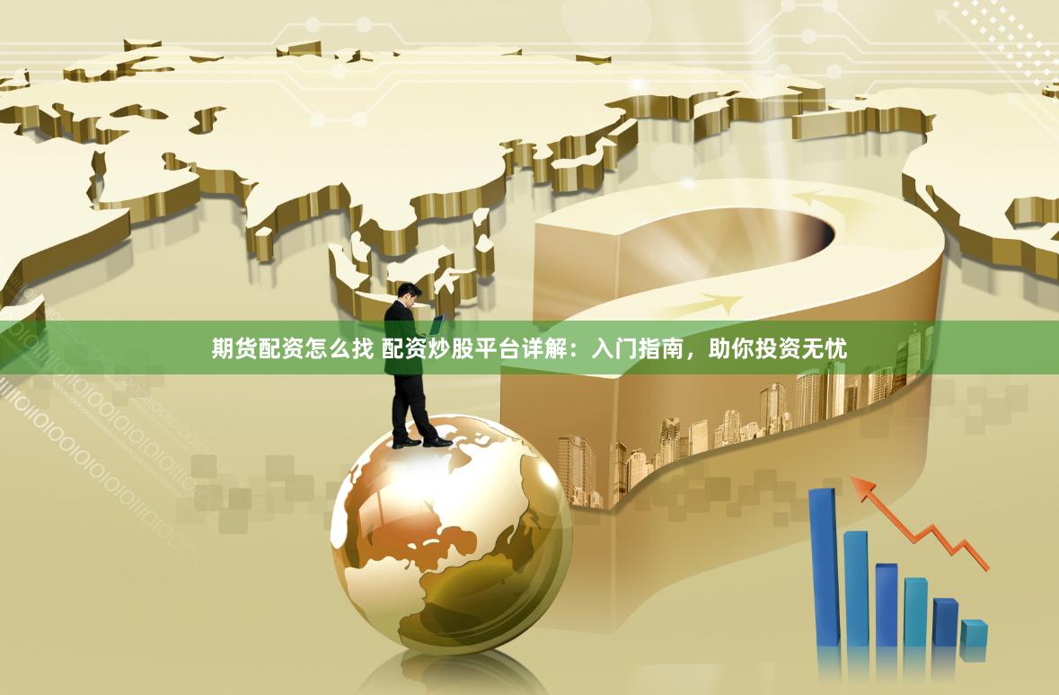 期货配资怎么找 配资炒股平台详解：入门指南，助你投资无忧